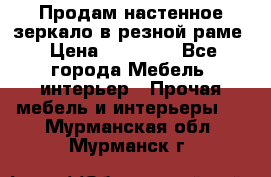 Продам настенное зеркало в резной раме › Цена ­ 20 000 - Все города Мебель, интерьер » Прочая мебель и интерьеры   . Мурманская обл.,Мурманск г.